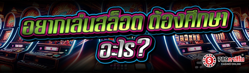 อยากเล่นสล็อต ต้องศึกษาอะไร?