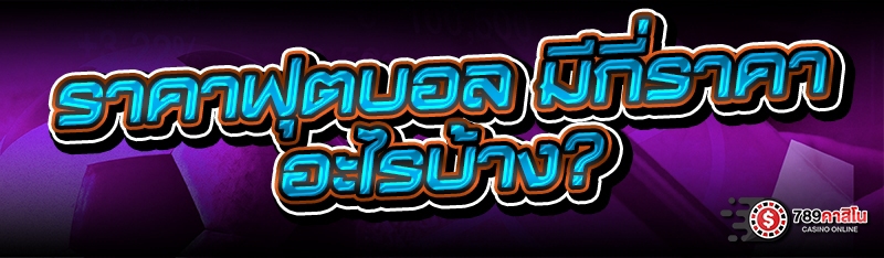 ราคาฟุตบอล มีกี่ราคา อะไรบ้าง?