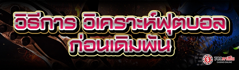วิธีการ วิเคราะห์ฟุตบอล ก่อนเดิมพัน